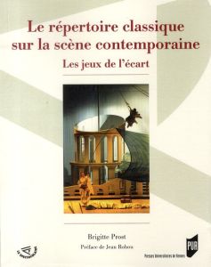 Le répertoire classique sur la scène contemporaine. Les jeux de l'écart - Prost Brigitte - Rohou Jean