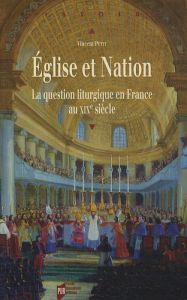 Eglise et Nation. La question liturgique en France au XIXe siècle - Petit Vincent