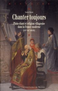 Chanter toujours. Pliant-chant et religion villageoise dans la France moderne (XVIe siècle-XIXe sièc - Bisaro Xavier