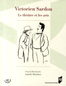 Victorien Sardou. Le théâtre et les arts - Moindrot Isabelle