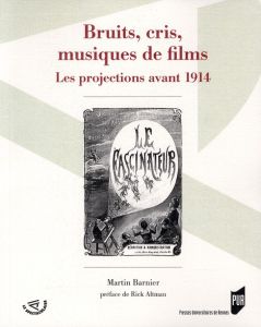 Bruits, cris, musiques de films. Les projections avant 1914 - Barnier Martin - Altman Rick