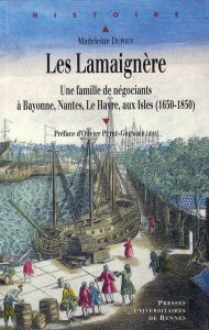 Les Lamaignère. Une famille de négociants à Bayonne, Nantes, Le Havre, aux Isles (1650-1850) - Dupouy Madeleine - Pétré-Grenouilleau Olivier