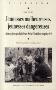 Jeunesses malheureuses, jeunesses dangereuses. L'éducation spécialisée en Seine-Maritime depuis 1945 - Victorien Sophie - Marec Yannick - Vimont Jean-Cla