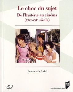 Le choc du sujet. De l'hystérie au cinéma (XIXe-XXIe siècle) - André Emmanuelle