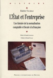 L'Etat et l'entreprise. Une histoire de la normalisation comptable et fiscale à la française - Touchelay Béatrice - Lemarchand Yannick - Colasse