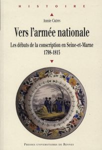 Vers l'armée nationale. Les débuts de la conscription en Seine-et-Marne (1798-1815) - Crépin Annie