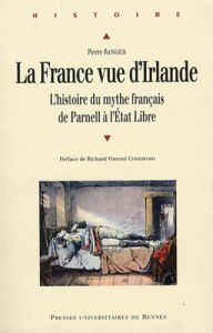 La France vue d'Irlande. L'histoire du mythe français de Parnell à l'Etat Libre - Ranger Pierre - Comerford Richard Vincent