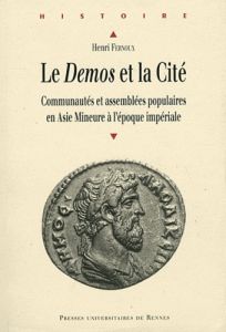 Le Demos et la Cité. Communautés et assemblées populaires en Asie Mineure à l'époque impériale - Fernoux Henri