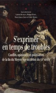 S'exprimer en temps de troubles. Conflits, opinion(s) et politisation de la fin du Moyen Age au débu - Bourquin Laurent - Hamon Philippe - Karila-Cohen P