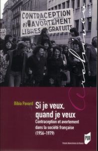 Si je veux, quand je veux. Contraception et avortement dans la société française (1956-1979) - Pavard Bibia - Sirinelli Jean-François