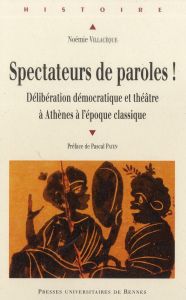 Spectateurs de paroles ! Délibération démocratique et théâtre à Athènes à l'époque classique - Villacèque Noémie - Payen Pascal