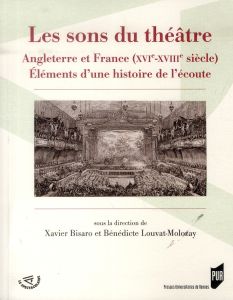 Les sons du théâtre. Angleterre et France (XVIe-XVIIIe siècle) Eléments d'une histoire de l'écoute - Bisaro Xavier - Louvat-Molozay Bénédicte