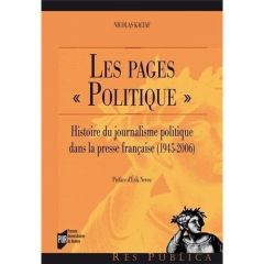 Les pages "politique". Histoire du journalisme politique dans la presse française (1945-2006) - Kaciaf Nicolas - Neveu Erik
