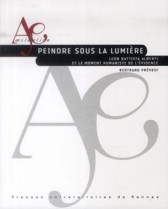 Peindre sous la lumière. Leon Battista Alberti et le moment humaniste de l'évidence - Prévost Bertrand