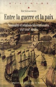 Entre la guerre et la paix. Neutralité et relations internationales, XVIIe-XVIIIe siècles - Schnakenbourg Eric