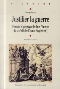 Justifier la guerre. Censure et propagande dans l'Europe du XVIIe siècle (France-Angleterre) - Rameix Solange - Cabantous Alain