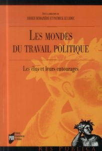 Les mondes du travail politique. Les élus et leurs entourages - Le Lidec Patrick - Demazière Didier