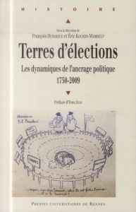 Terres d'élections. Les dynamiques de l'ancrage politique (1750-2009) - Dubasque François - Kocher-Marboeuf Eric - Jean Yv