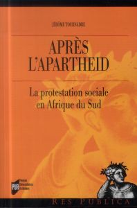 Après l'apartheid. La protestation sociale en Afrique du Sud - Tournadre Jérôme