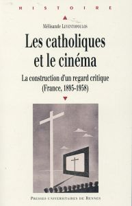 Les catholiques et le cinéma. La construction d'un regard critique (France, 1895-1958) - Leventopoulos Mélisande