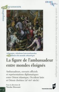 La figure de l'ambassadeur entre mondes éloignés. Ambassades, envoyés officiels et représentations d - Drocourt Nicolas