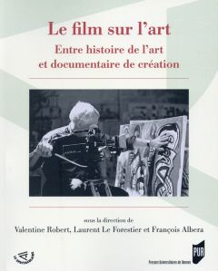 Le film sur l'art. Entre histoire de l'art et documentaire de création - Robert Valentine - Le Forestier Laurent - Albera F