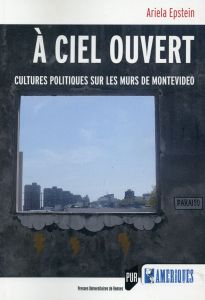 A ciel ouvert. Cultures politiques sur les murs de Montevideo - Epstein Ariela - Raulin Anne