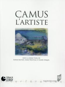 Camus, l'artiste - Bastien Sophie - Prouteau Anne - Spiquel Agnès