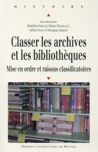 Classer les archives et les bibliothèques. Mise en ordre et raisons classificatoires - Grailles Bénédicte - Marcilloux Patrice - Neveu Va