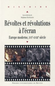 Révoltes et révolutions à l'écran. Europe moderne, XVIe-XVIIIe siècle - Haffemayer Stéphane