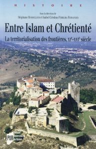 Entre Islam et Chrétienté. La territorialisation des frontières, XIe-XVIe siècles - Boisselier Stéphane - Fernandes Isabel Cristina Fe