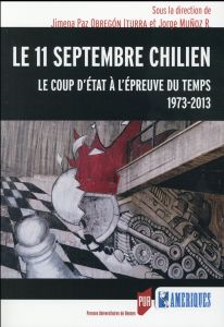 Le 11 septembre chilien. Le coup d'Etat à l'épreuve du temps, 1973-2013 - Obregon Iturra Jimena Paz - Muñoz Jorge