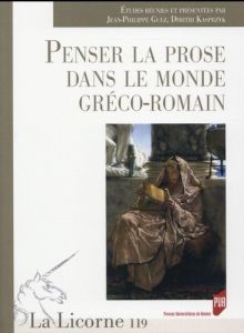 La Licorne N° 119/2016 : Penser la prose dans le monde gréco-romain - Guez Jean-Philippe - Kasprzyk Dimitri