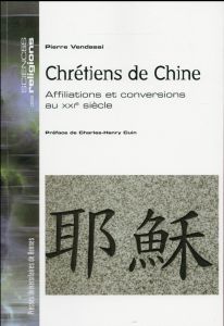 Chrétiens de Chine. Affiliations et conversions au XXIe siècle - Vendassi Pierre - Cuin Charles-Henry