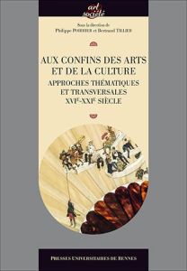 Aux confins des arts et de la culture. Approches thématiques et transversales XVIe-XXIe siècle - Poirrier Philippe - Tillier Bertrand