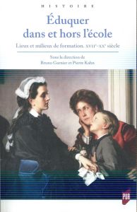 Eduquer dans et hors l'école. Lieux et milieux de formation (XVIIe-XXe siècle) - Garnier Bruno - Kahn Pierre