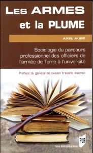 Les armes et la plume. Sociologie du parcours professionnel des officiers de l'armée de Terre à l'un - Augé Axel - Blachon Frédéric