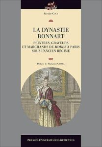 La dynastie Bonnart. Peintres, graveurs et marchands de modes à Paris sous l'ancien régime - Cugy Pascale - Grivel Marianne