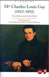 Mgr Charles-Louis Gay (1815-1892). Un artiste au service du Christ - Blenner-Michel Séverine - Pénicaut Emmanuel