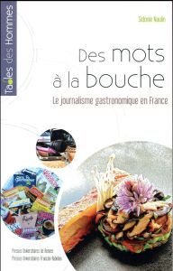 Des mots à la bouche. Le journalisme gastronomique en France - Naulin Sidonie