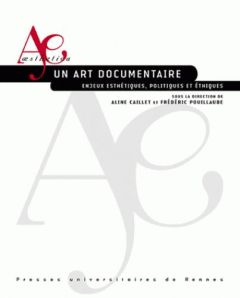 Un art documentaire. Enjeux esthétiques, politiques et éthiques - Caillet Aline - Pouillaude Frédéric