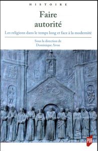 Faire autorité. Les religions dans le temps long et face à la modernité - Avon Dominique