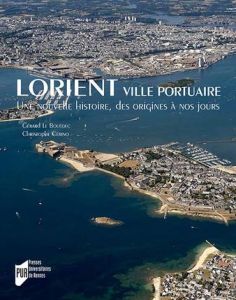 Lorient, ville portuaire. Une nouvelle histoire, des origines à nos jours - Cérino Christophe - Le Bouëdec Gérard - Métairie N