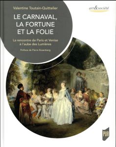 Le carnaval, la fortune et la folie. La rencontre de Paris et Venise à l'aube des Lumières - Toutain-Quittelier Valentine - Rosenberg Pierre