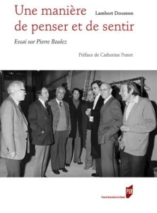 Une manière de penser et de sentir. Essai sur Pierre Boulez - Dousson Lambert - Perret Catherine - Boulez Pierre