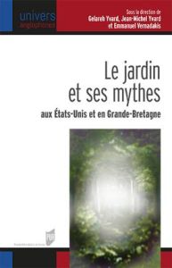 Le jardin et ses mythes aux Etats-Unis et en Grande-Bretagne. Textes en français et anglais - Vernadakis Emmanuel - Yvard Jean-Michel - Yvard-Dj