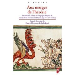 Aux marges de l'hérésie. Inventions, formes et usages polémiques de l'accusation d'hérésie au Moyen - Mercier Franck - Rosé Isabelle