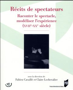 Récits de spectateurs. Raconter le spectacle, modéliser l'expérience (XVIIe-XXe siècle) - Cavaillé Fabien - Lechevalier Claire