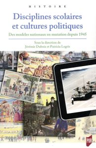 Disciplines scolaires et cultures politiques. Des modèles nationaux en mutation depuis 1945 - Dubois Jérémie - Legris Patricia