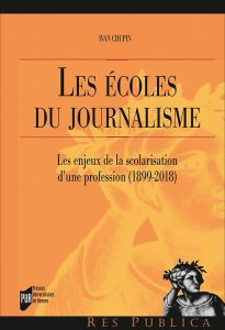 Les écoles du journalisme. Les enjeux de la scolarisation d'une profession (1899-2018) - Chupin Ivan